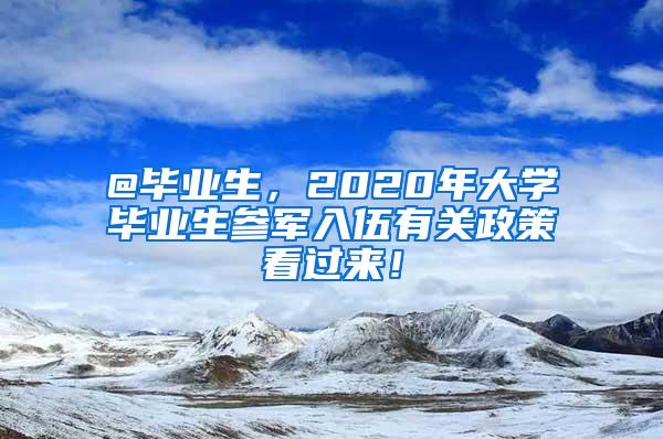 @毕业生，2020年大学毕业生参军入伍有关政策看过来！