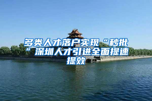 多类人才落户实现“秒批”深圳人才引进全面提速提效