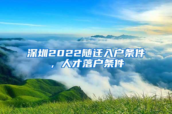 深圳2022随迁入户条件，人才落户条件