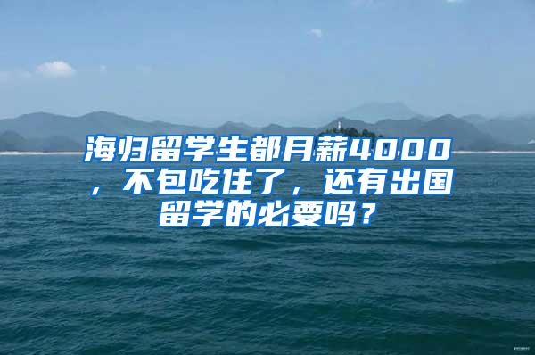 海归留学生都月薪4000，不包吃住了，还有出国留学的必要吗？