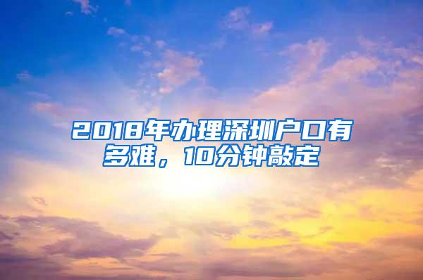 2018年办理深圳户口有多难，10分钟敲定