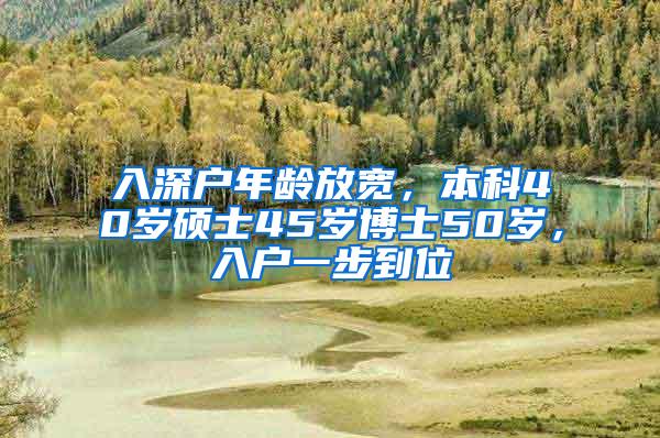 入深户年龄放宽，本科40岁硕士45岁博士50岁，入户一步到位