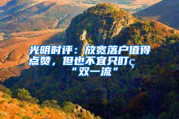 光明时评：放宽落户值得点赞，但也不宜只盯着“双一流”