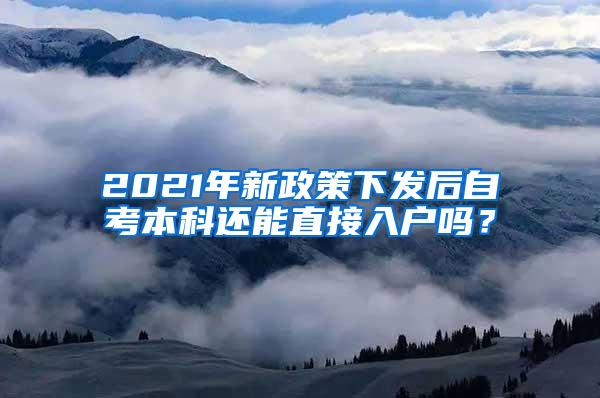 2021年新政策下发后自考本科还能直接入户吗？