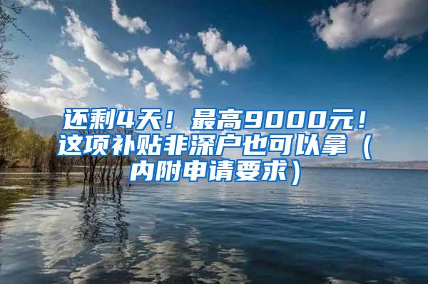 还剩4天！最高9000元！这项补贴非深户也可以拿（内附申请要求）