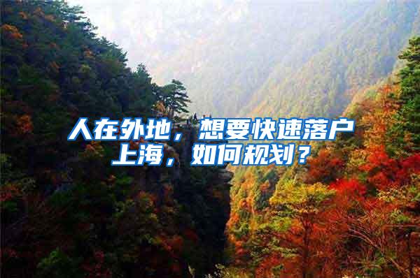 人在外地，想要快速落户上海，如何规划？