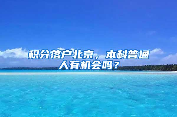 积分落户北京，本科普通人有机会吗？