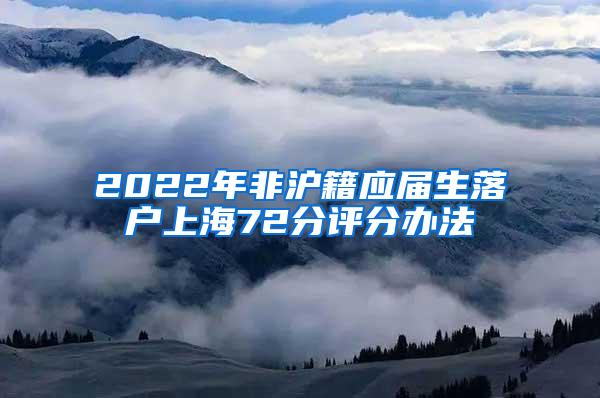 2022年非沪籍应届生落户上海72分评分办法