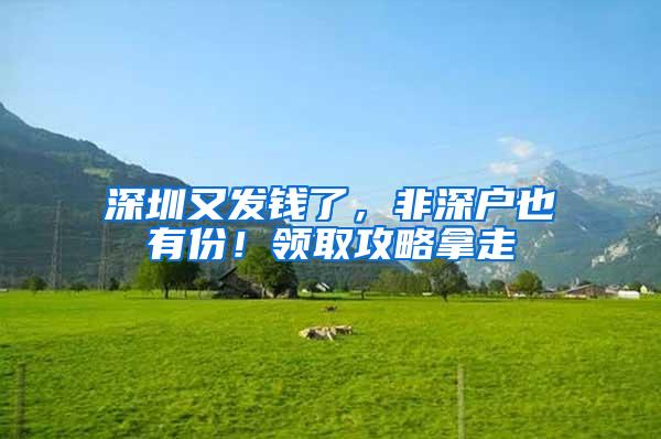 深圳又发钱了，非深户也有份！领取攻略拿走