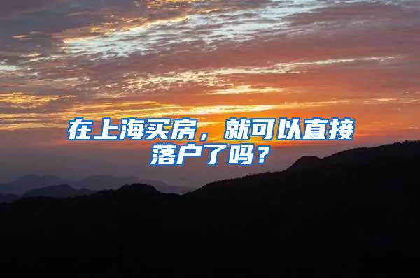 在上海买房，就可以直接落户了吗？