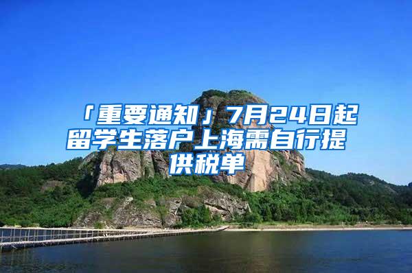 「重要通知」7月24日起留学生落户上海需自行提供税单