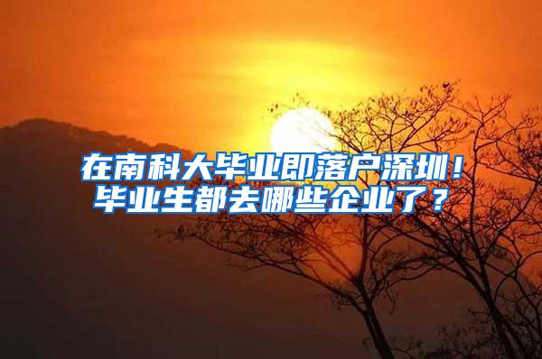 在南科大毕业即落户深圳！毕业生都去哪些企业了？