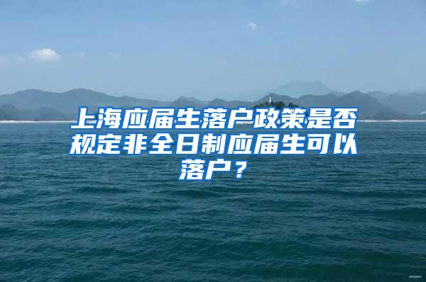 上海应届生落户政策是否规定非全日制应届生可以落户？
