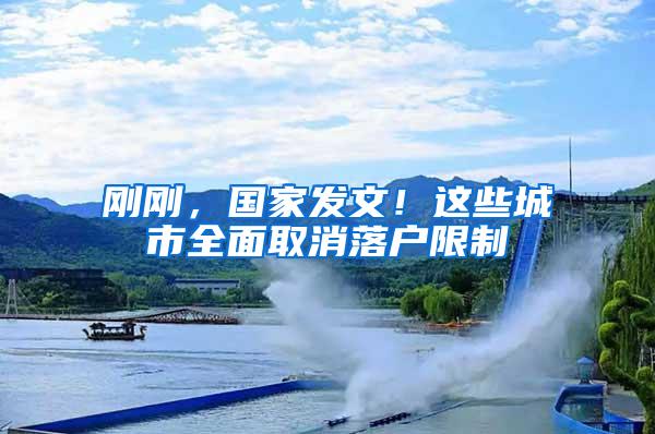 刚刚，国家发文！这些城市全面取消落户限制