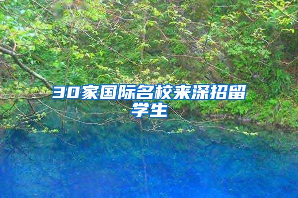 30家国际名校来深招留学生