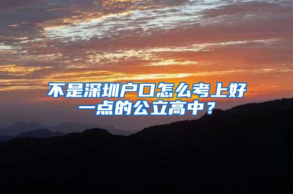不是深圳户口怎么考上好一点的公立高中？