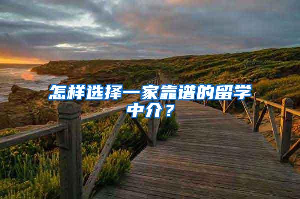 怎样选择一家靠谱的留学中介？