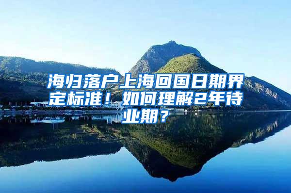 海归落户上海回国日期界定标准！如何理解2年待业期？