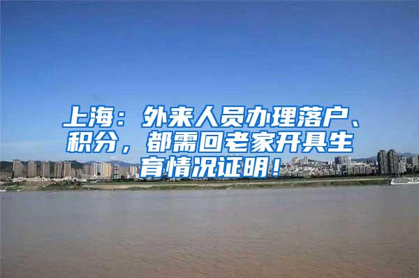 上海：外来人员办理落户、积分，都需回老家开具生育情况证明！