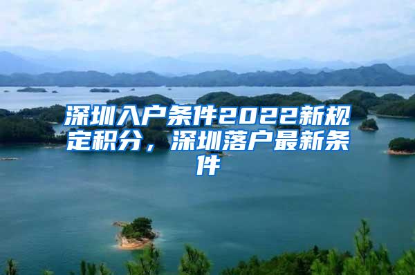 深圳入户条件2022新规定积分，深圳落户最新条件