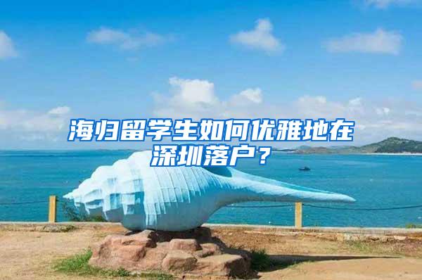 海归留学生如何优雅地在深圳落户？