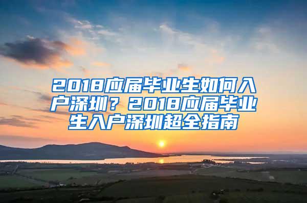 2018应届毕业生如何入户深圳？2018应届毕业生入户深圳超全指南
