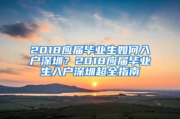 2018应届毕业生如何入户深圳？2018应届毕业生入户深圳超全指南