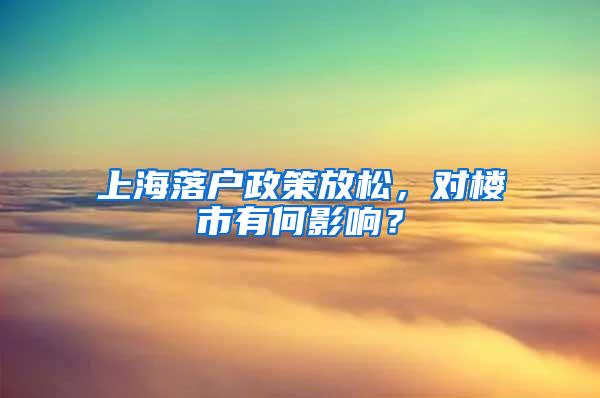 上海落户政策放松，对楼市有何影响？