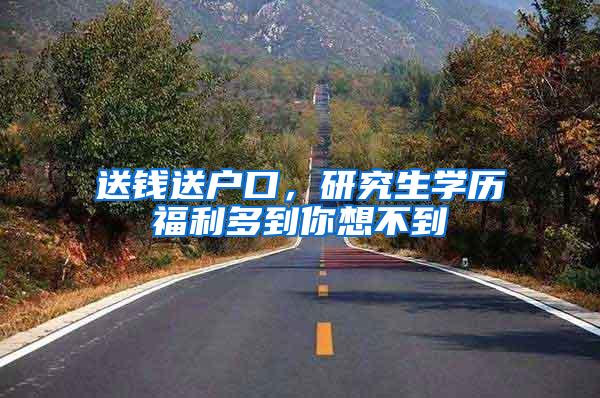 送钱送户口，研究生学历福利多到你想不到
