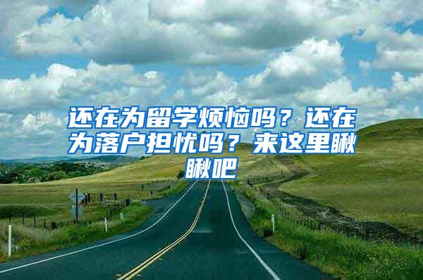还在为留学烦恼吗？还在为落户担忧吗？来这里瞅瞅吧