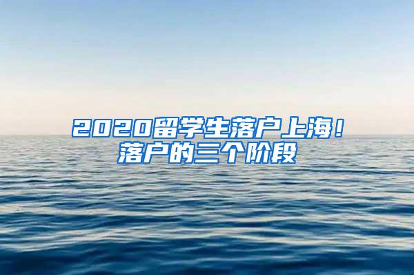 2020留学生落户上海！落户的三个阶段