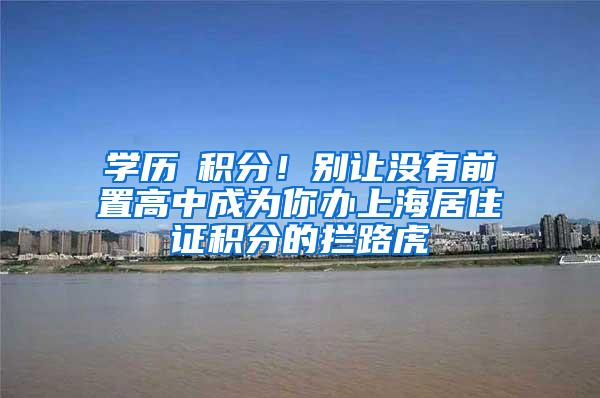 学历≠积分！别让没有前置高中成为你办上海居住证积分的拦路虎