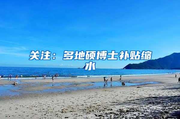 关注：多地硕博士补贴缩水