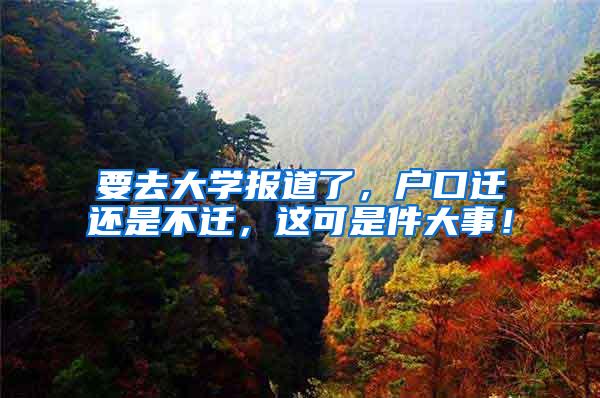 要去大学报道了，户口迁还是不迁，这可是件大事！