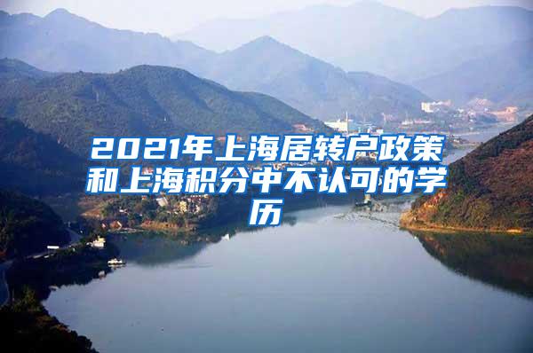 2021年上海居转户政策和上海积分中不认可的学历
