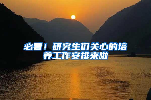 必看！研究生们关心的培养工作安排来啦