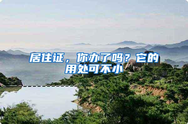 居住证，你办了吗？它的用处可不小