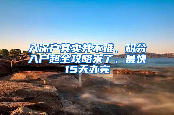 入深户其实并不难，积分入户超全攻略来了，最快15天办完