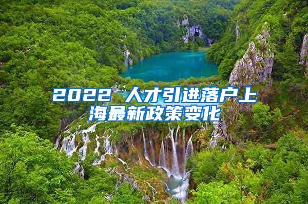 2022 人才引进落户上海最新政策变化