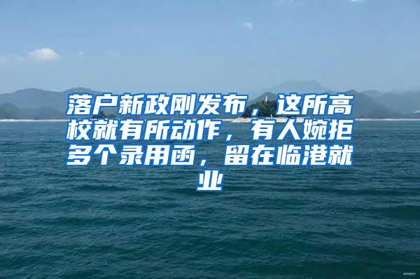 落户新政刚发布，这所高校就有所动作，有人婉拒多个录用函，留在临港就业