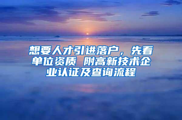 想要人才引进落户，先看单位资质 附高新技术企业认证及查询流程