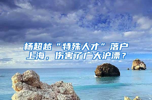 杨超越“特殊人才”落户上海，伤害了广大沪漂？