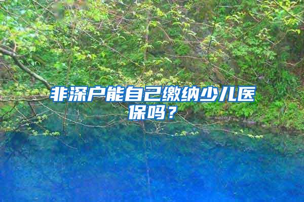 非深户能自己缴纳少儿医保吗？