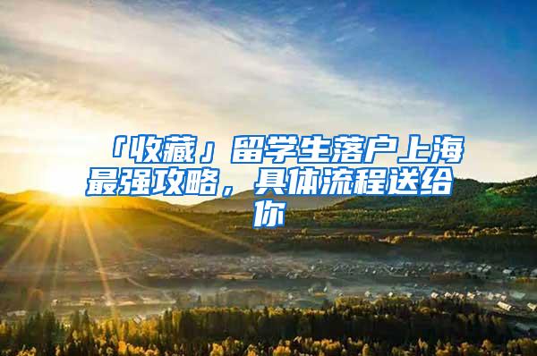 「收藏」留学生落户上海最强攻略，具体流程送给你