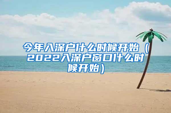 今年入深户什么时候开始（2022入深户窗口什么时候开始）