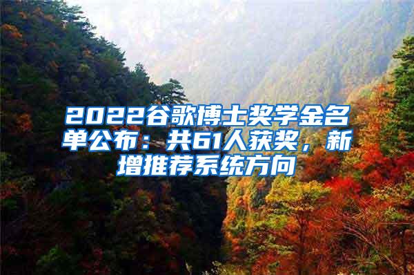 2022谷歌博士奖学金名单公布：共61人获奖，新增推荐系统方向