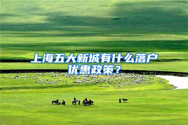 上海五大新城有什么落户优惠政策？