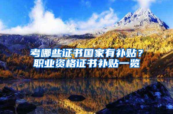 考哪些证书国家有补贴？职业资格证书补贴一览