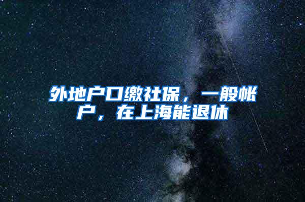 外地户口缴社保，一般帐户，在上海能退休