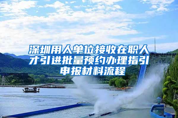 深圳用人单位接收在职人才引进批量预约办理指引 申报材料流程